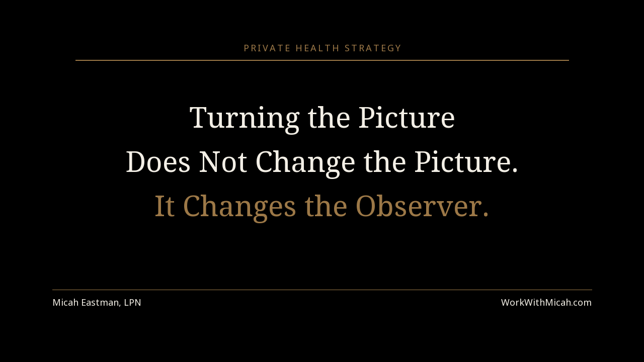 Turning the Picture Does Not Change the Picture. It Changes the Observer. — Work With Micah